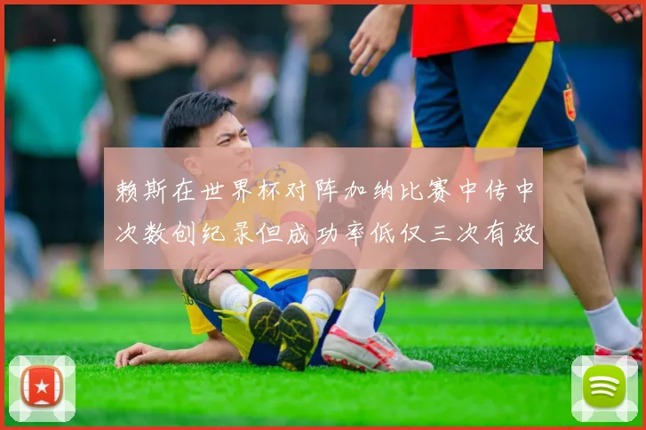 赖斯在世界杯对阵加纳比赛中传中次数创纪录但成功率低仅三次有效