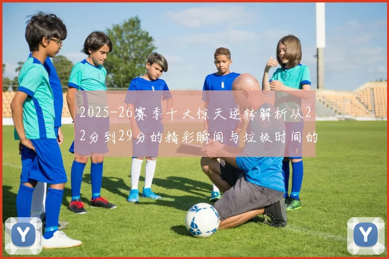 2025-26赛季十大惊天逆转解析从22分到29分的精彩瞬间与垃圾时间的真实定义