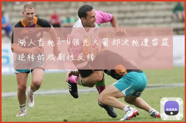 湖人首轮3-0领先火箭却次轮遭雷霆逆转的戏剧性反转
