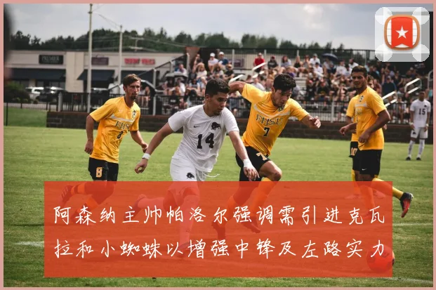 阿森纳主帅帕洛尔强调需引进克瓦拉和小蜘蛛以增强中锋及左路实力