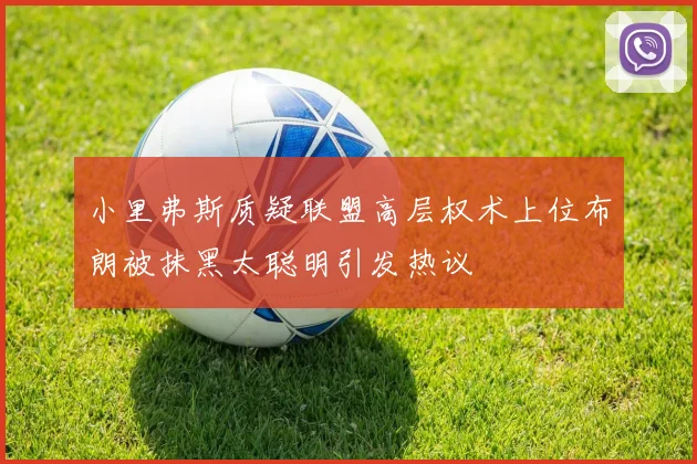小里弗斯质疑联盟高层权术上位布朗被抹黑太聪明引发热议