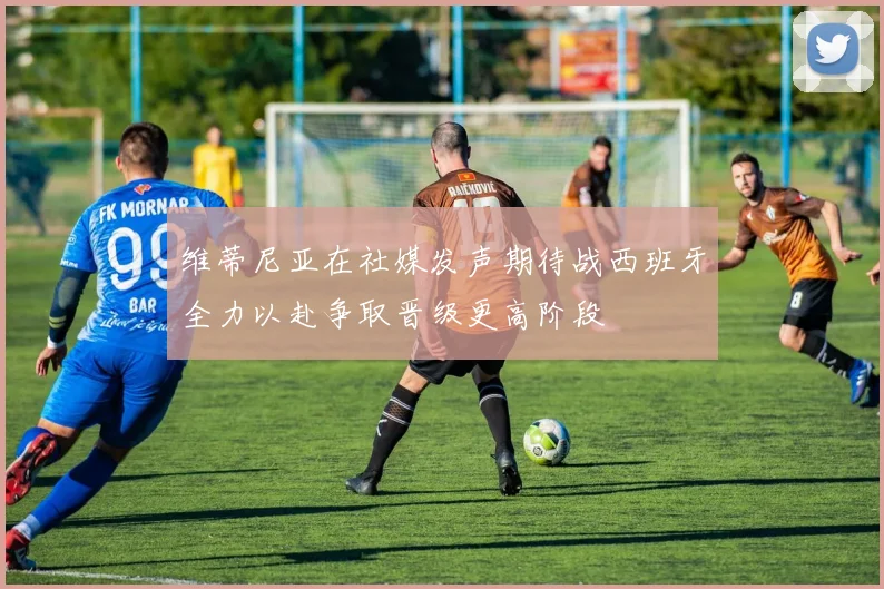 维蒂尼亚在社媒发声期待战西班牙全力以赴争取晋级更高阶段