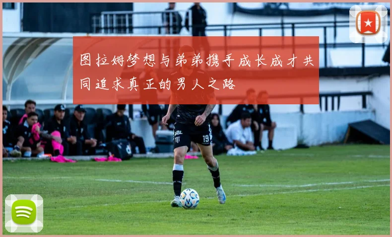 图拉姆梦想与弟弟携手成长成才共同追求真正的男人之路
