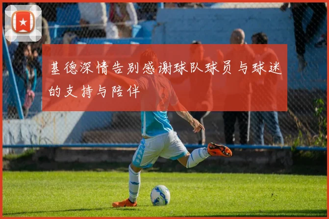基德深情告别感谢球队球员与球迷的支持与陪伴