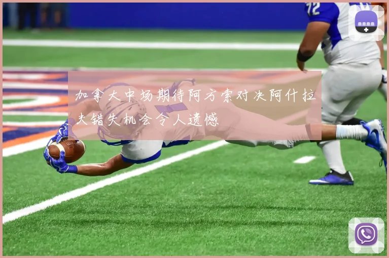 加拿大中场期待阿方索对决阿什拉夫错失机会令人遗憾