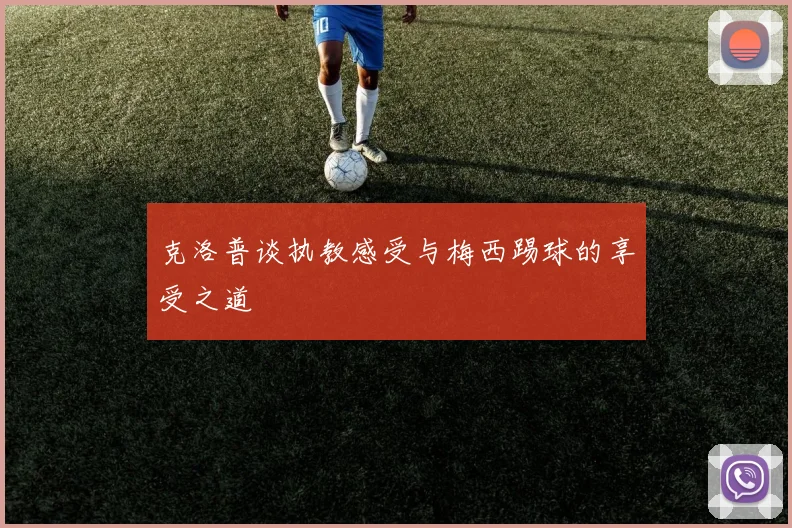克洛普谈执教感受与梅西踢球的享受之道