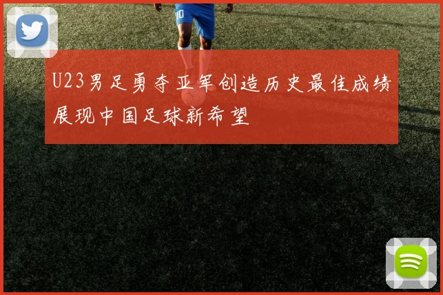 U23男足勇夺亚军创造历史最佳成绩展现中国足球新希望