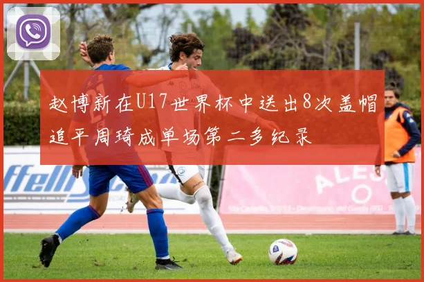 赵博新在U17世界杯中送出8次盖帽追平周琦成单场第二多纪录