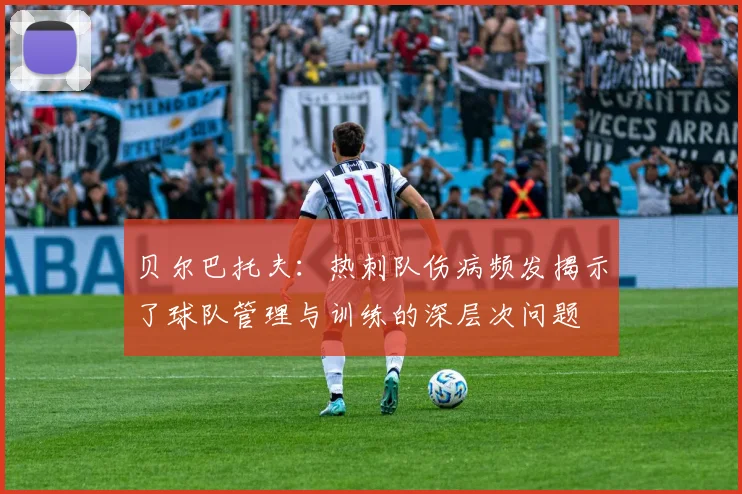 贝尔巴托夫：热刺队伤病频发揭示了球队管理与训练的深层次问题